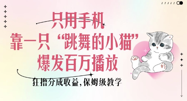 只用手机靠一只“跳舞的小猫”爆发百万播放，狂撸分成收益，保姆级教学-谷进海小站