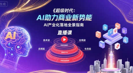超级时代：AI助力商业新势能直播课，AI产业化落地全景指南-谷进海小站