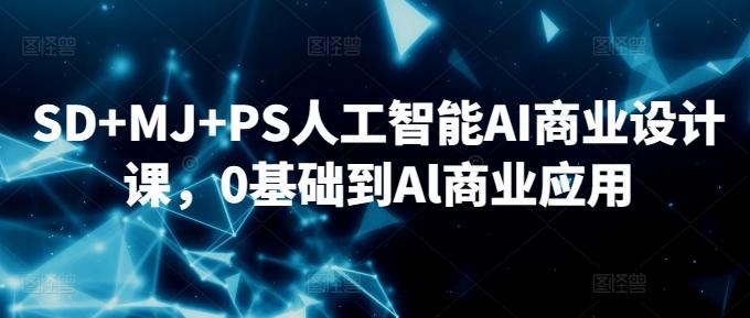 SD+MJ+PS人工智能AI商业设计课，0基础到Al商业应用-谷进海小站