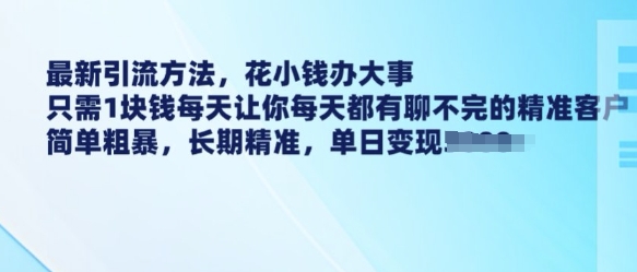 最新引流方法，花小钱办大事，只需1块钱每天让你每天都有聊不完的精准客户 简单粗暴，长期精准-谷进海小站