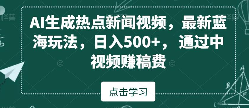 AI生成热点新闻视频，最新蓝海玩法，日入500+，通过中视频赚稿费【揭秘】-谷进海小站