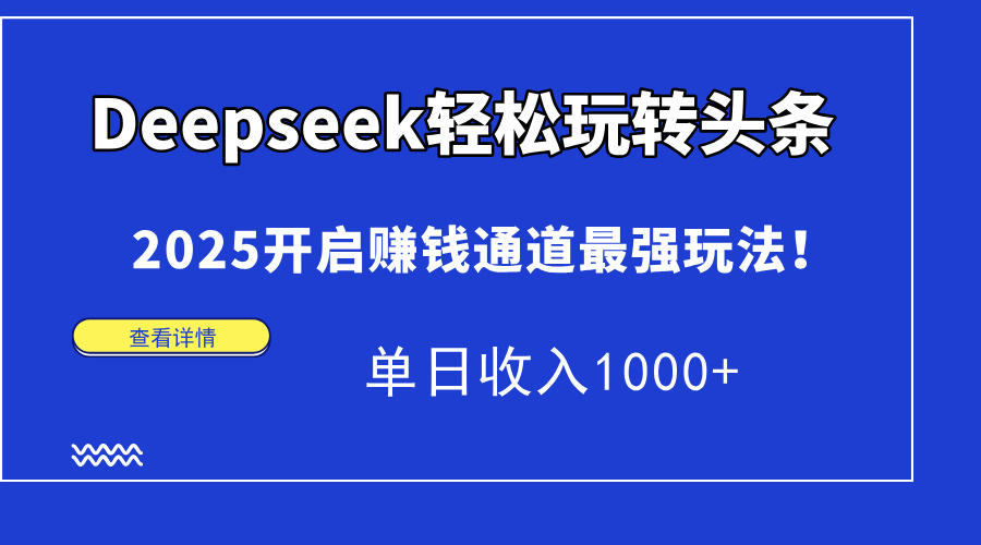 Deepseek轻松玩转头条，2025开启赚钱通道最强玩法！单日收入1000+-谷进海小站