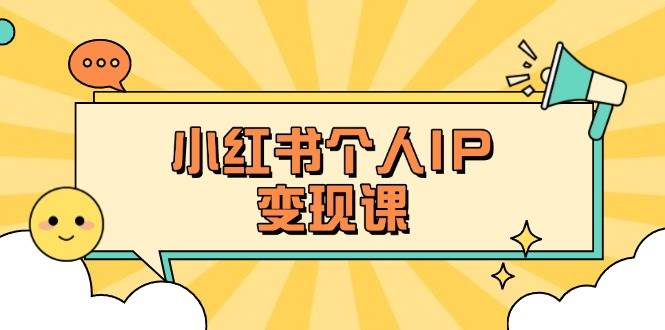 小红书个人变现课：精准人设定位+爆款选题拆解，教你打造百万流量账号秘籍-谷进海小站