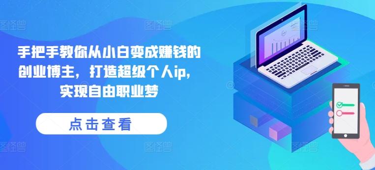 手把手教你从小白变成赚钱的创业博主，打造超级个人ip，实现自由职业梦-谷进海小站