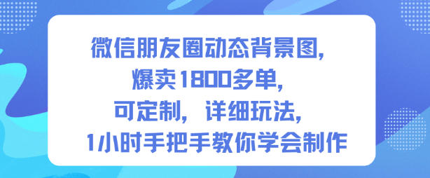 微信朋友圈动态背景图，爆卖1800多单，可定制，详细的玩法，1小时手把手教你学会制作【第一期】-谷进海小站