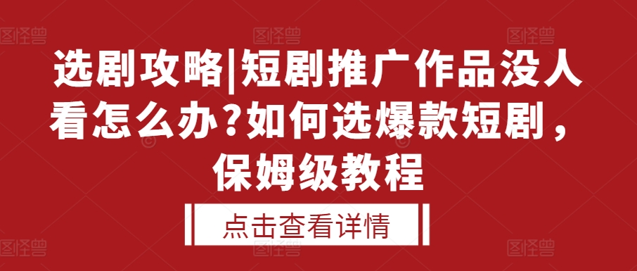 选剧攻略|短剧推广作品没人看怎么办?如何选爆款短剧，保姆级教程-谷进海小站