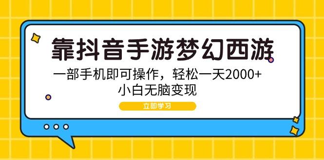(9452期)靠抖音手游梦幻西游，一部手机即可操作，轻松一天2000+，小白无脑变现-谷进海小站