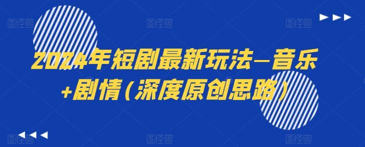 2024年短剧最新玩法—音乐+剧情(深度原创思路)-谷进海小站