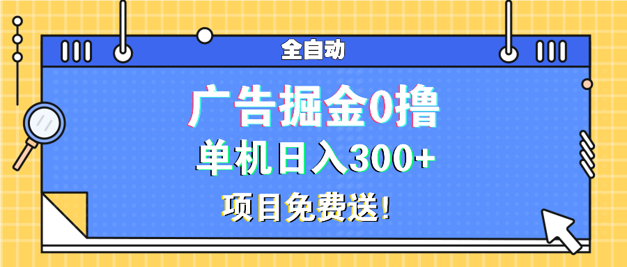 广告掘金0撸项目免费送，单机日入300+-谷进海小站