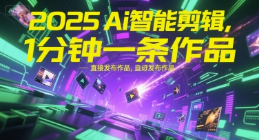 2025Ai智能剪辑，不需要剪辑，直接发布作品，自动剪辑，1分钟一条作品-谷进海小站