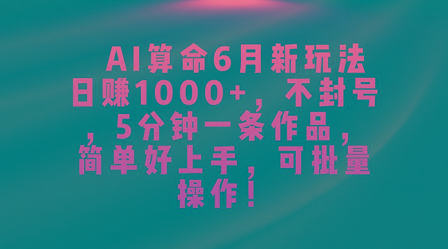 AI算命6月新玩法，日赚1000+，不封号，5分钟一条作品，简单好上手，可…-谷进海小站