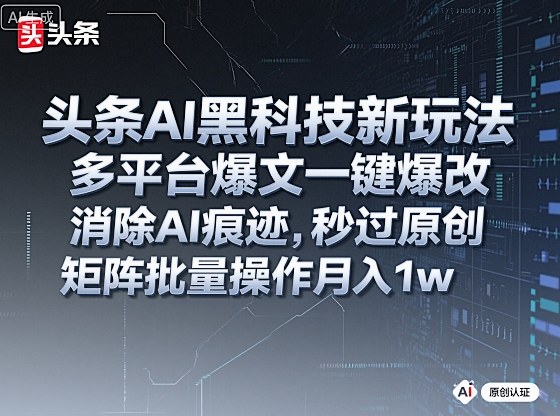头条AI黑科技新玩法，多平台爆文一键爆改，消除AI痕迹，秒过原创，矩阵批量操作月入1w+【揭秘】-谷进海小站