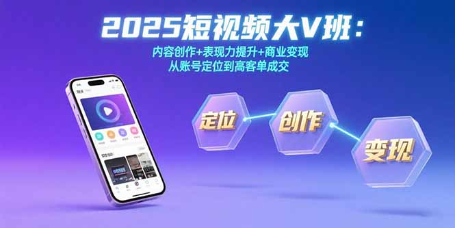 2025短视频大V班：内容创作+表现力提升+商业变现  从账号定位到高客单成交-谷进海小站