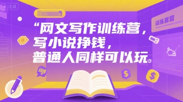网文写作训练营，写小说挣钱，普通人同样可以玩-谷进海小站