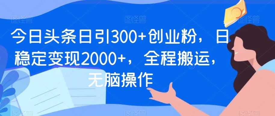 今日头条日引300+创业粉，日稳定变现2000+，全程搬运，无脑操作-谷进海小站