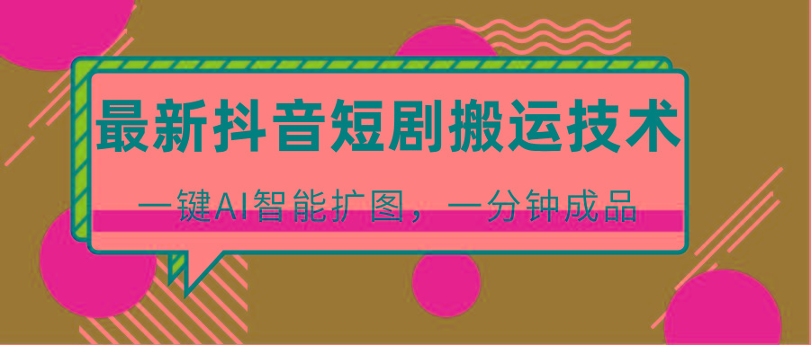 最新抖音短剧搬运技术，一键AI智能扩图，百分百过原创，秒过豆荚！-谷进海小站