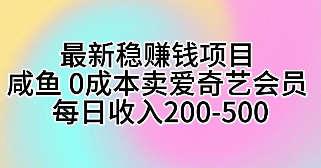 最新稳赚钱项目 咸鱼 0成本卖爱奇艺会员 每日收入200-500-谷进海小站