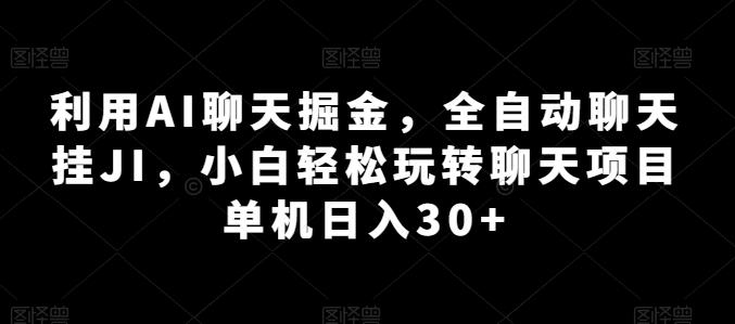 利用AI聊天掘金，全自动聊天挂JI，小白轻松玩转聊天项目 单机日入30+【揭秘】-谷进海小站