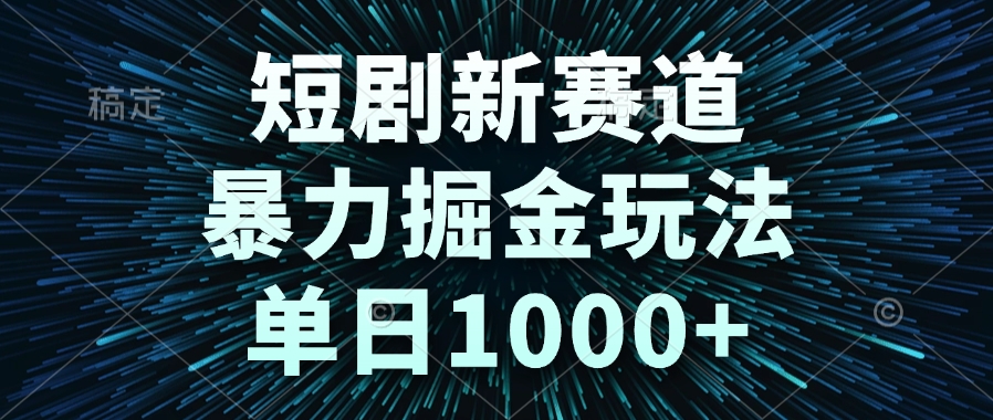 短剧新赛道，暴力掘金玩法，单日1000+-谷进海小站