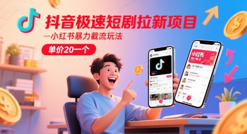 抖音极速短剧拉新项目，小红书暴力截流玩法，单价20一个-谷进海小站