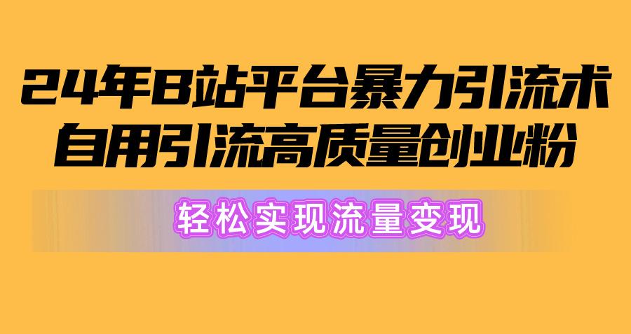 2024年B站平台暴力引流术，自用引流高质量创业粉，轻松实现流量变现！-谷进海小站
