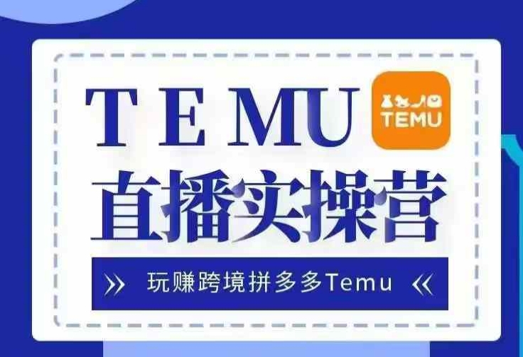 Temu直播实战营，玩赚跨境拼多多Temu，国内电商卷就出海赚美金-谷进海小站