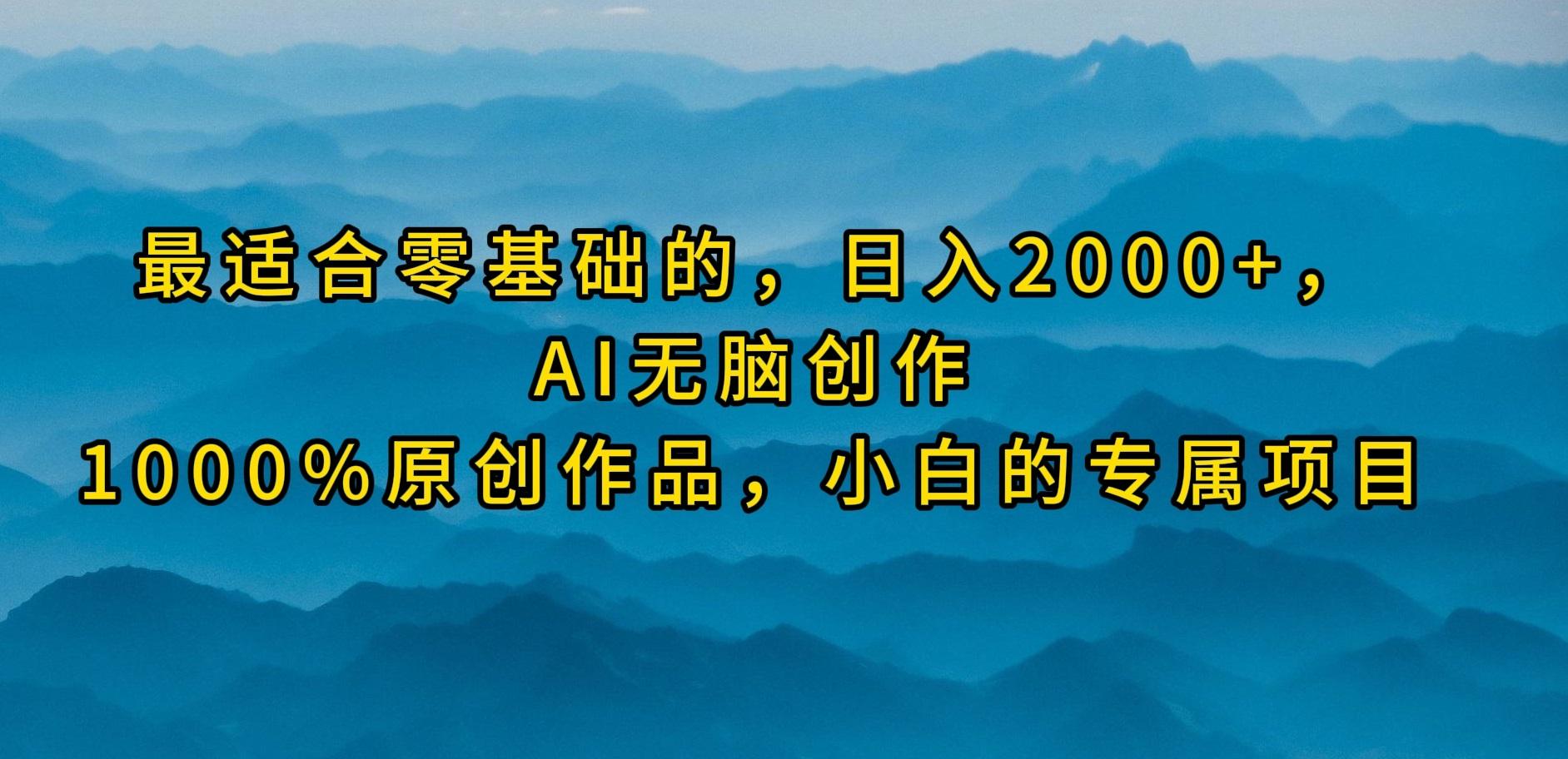 (9866期)最适合零基础的，日入2000+，AI无脑创作，100%原创作品，小白的专属项目-谷进海小站