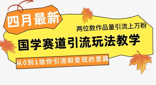 4月最新，国学赛道引流玩法教学，两位数作品量引流上万粉，从0到1给你引流和变现的思路-谷进海小站