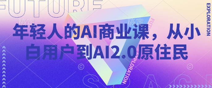 年轻人的AI商业课，从小白用户到AI2.0原住民-谷进海小站
