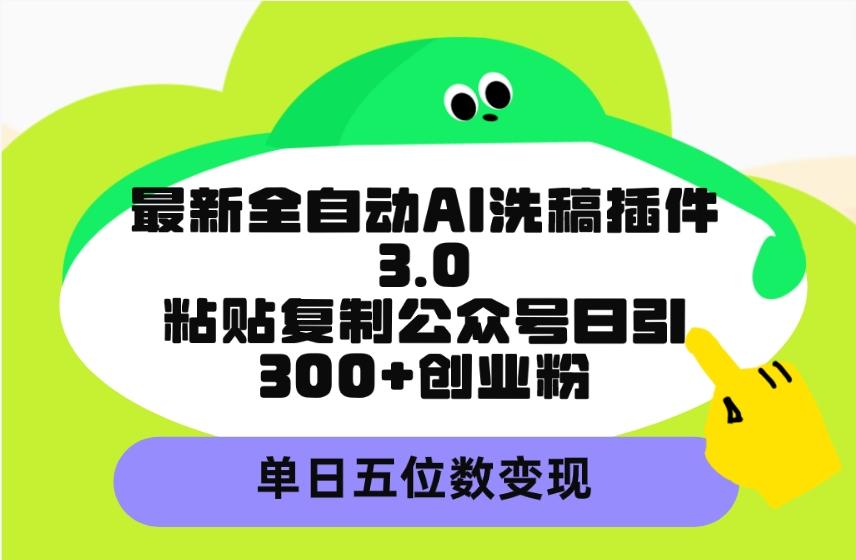 (9662期)最新全自动AI洗稿插件3.0，粘贴复制公众号日引300+创业粉，单日五位数变现-谷进海小站