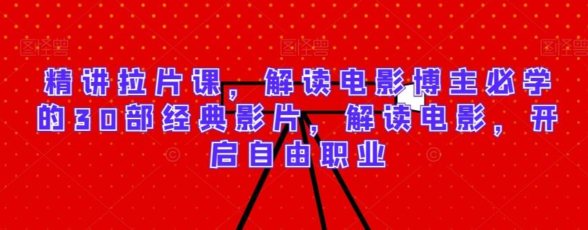精讲拉片课，解读电影博主必学的30部经典影片，解读电影，开启自由职业-谷进海小站