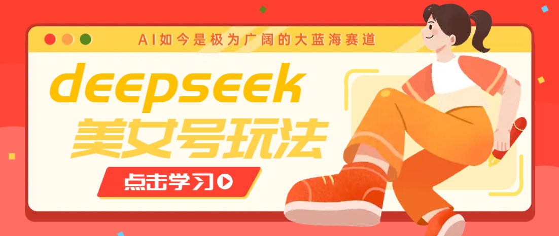 借助deepseek创作出各种风格的美女视频，7天快速涨粉，多种变现月入万元-谷进海小站