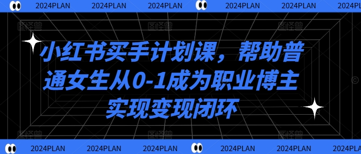 小红书买手计划课，帮助普通女生从0-1成为职业博主实现变现闭环-谷进海小站