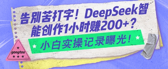 告别苦打字！DeepSeek智能创作1小时入2张？小白实操记录曝光-谷进海小站