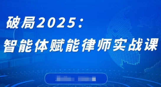 破局2025：智能体赋能律师实战课，打破编程壁垒，完成复杂任务，沉淀专属知识，赋能律师实务-谷进海小站