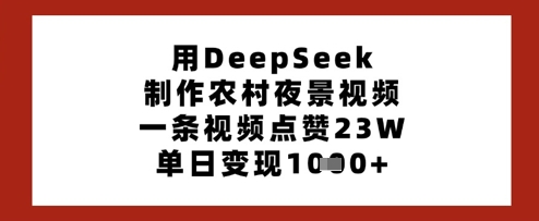用DeepSeek制作农村夜景视频，一条视频点赞23W，单日变现多张-谷进海小站