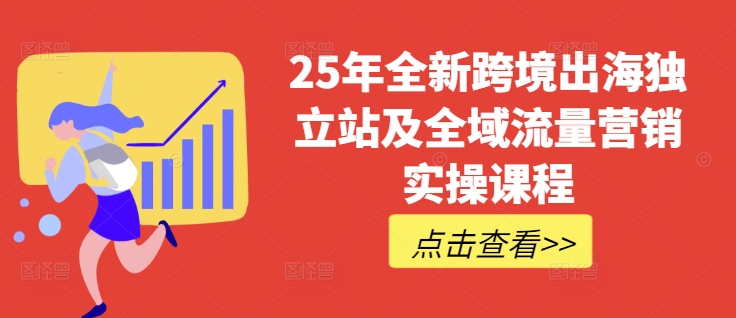 25年全新跨境出海独立站及全域流量营销实操课程，跨境电商独立站TIKTOK全域营销普货特货玩法大全-谷进海小站