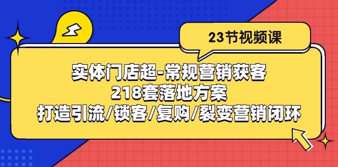 实体门店超-常规营销获客：218套落地方案/打造引流/锁客/复购/裂变营销-谷进海小站