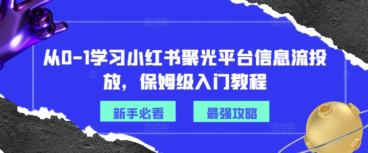 从0-1学习小红书聚光平台信息流投放，保姆级入门教程-谷进海小站