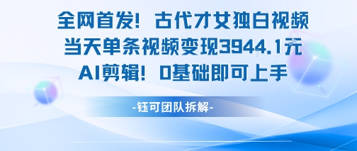 全网首发！古代才女独白视频，当天单条视频变现1k，AI剪辑0基础即可上手-谷进海小站