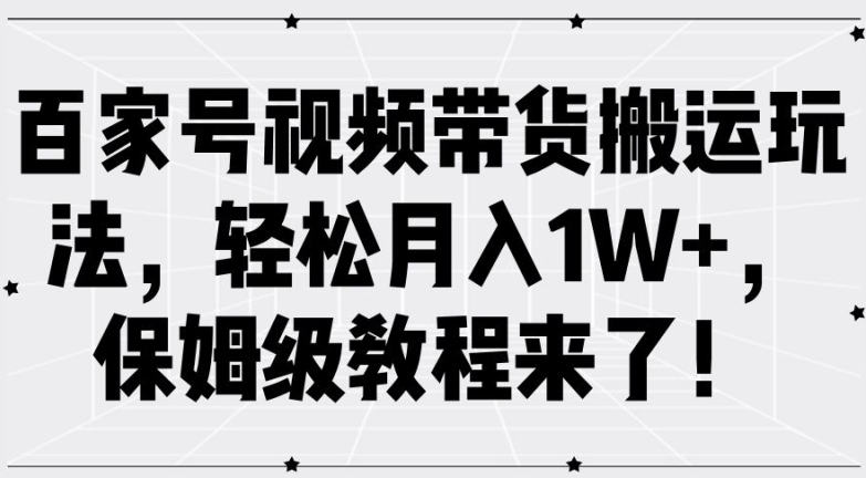 百家号视频带货搬运玩法，轻松月入1W+，保姆级教程来了【揭秘】-谷进海小站