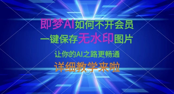 即梦AI如何不开会员，一键保存无水印图片，让你的AI之路更畅通，详细教学来啦-谷进海小站