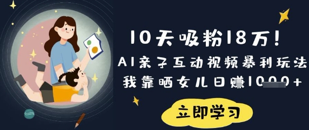 10天吸粉18W！AI亲子互动视频暴利玩法，我靠晒女儿日入数张-谷进海小站