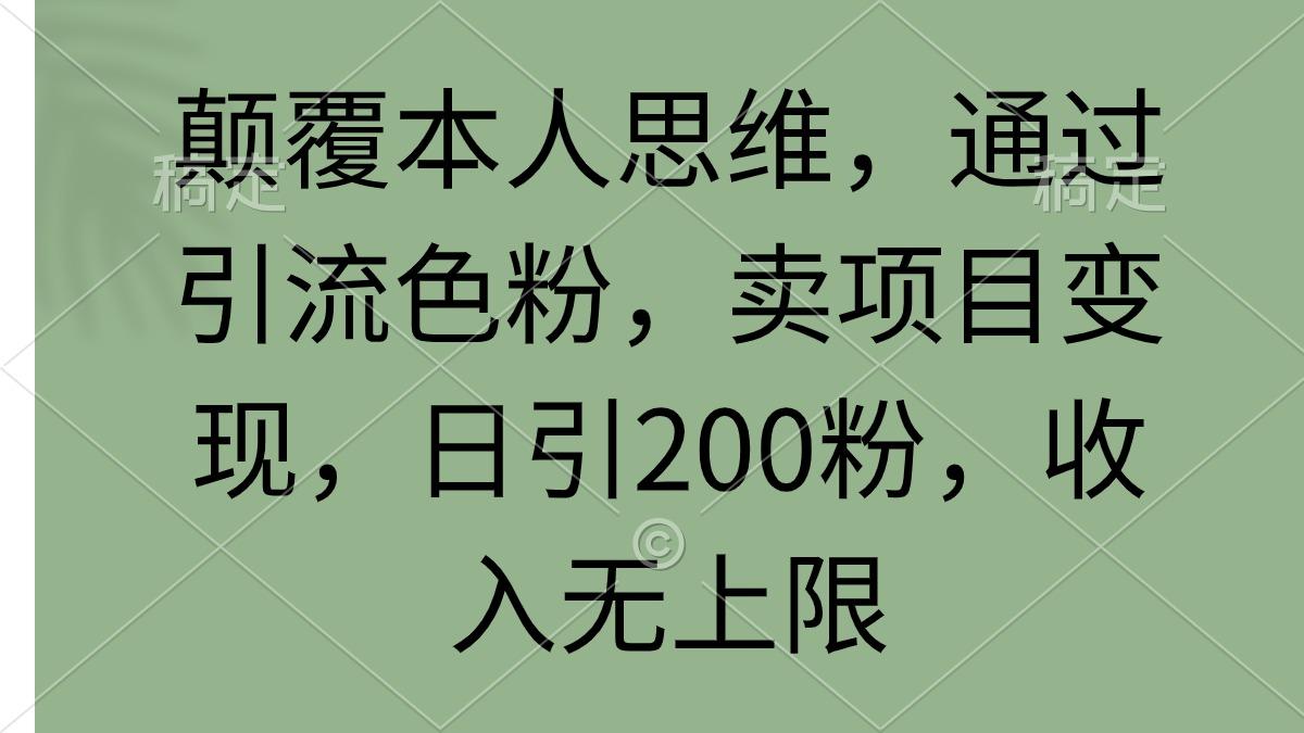 (9523期)颠覆本人思维，通过引流色粉，卖项目变现，日引200粉，收入无上限-谷进海小站