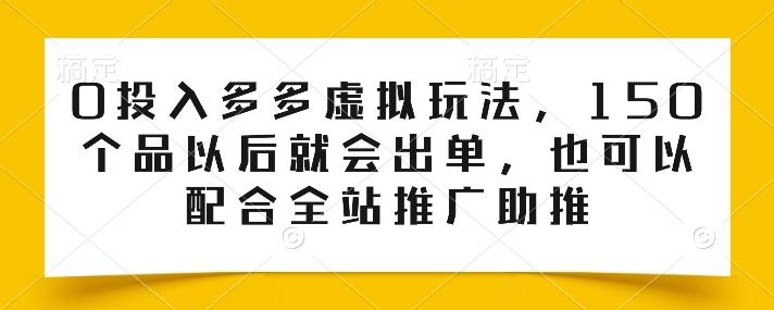 0投入多多虚拟玩法，150个品以后就会出单，也可以配合全站推广助推-谷进海小站