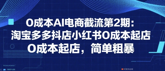 0成本AI电商截流第2期：淘宝多多抖店小红书0成本起店，简单粗暴-谷进海小站