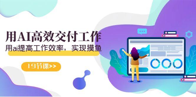 天选 打工人-用AI高效交付工作，用ai提高工作效率，实现摸鱼(19节视频课)-谷进海小站