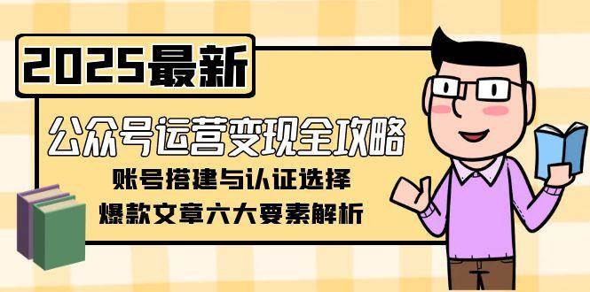 公众号运营变现全攻略，账号搭建与认证选择，爆款文章六大要素解析-谷进海小站