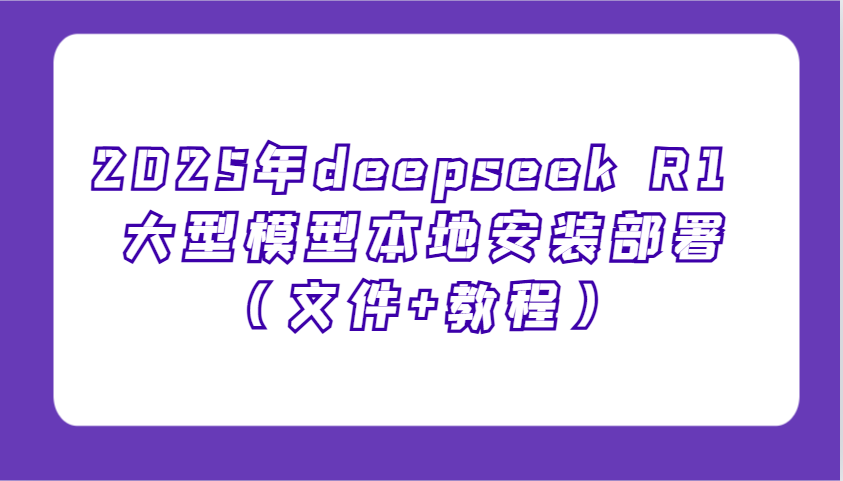 2025年deepseek R1 大型模型本地安装部署(文件+教程)，新手也能快速上手！-谷进海小站
