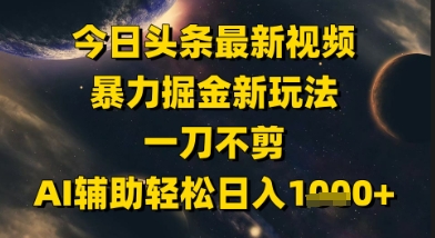 今日头条最新美女视频暴力掘金新玩法，一刀不剪，AI辅助轻松日入1k+-谷进海小站